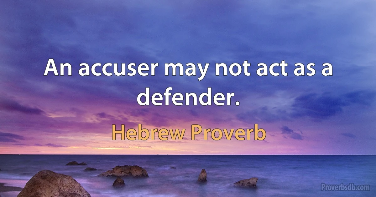 An accuser may not act as a defender. (Hebrew Proverb)