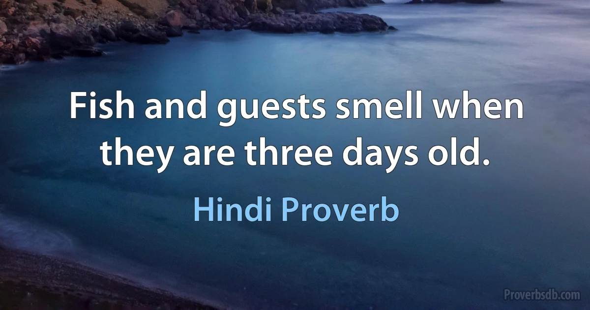 Fish and guests smell when they are three days old. (Hindi Proverb)