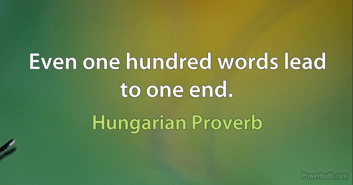 Even one hundred words lead to one end. (Hungarian Proverb)