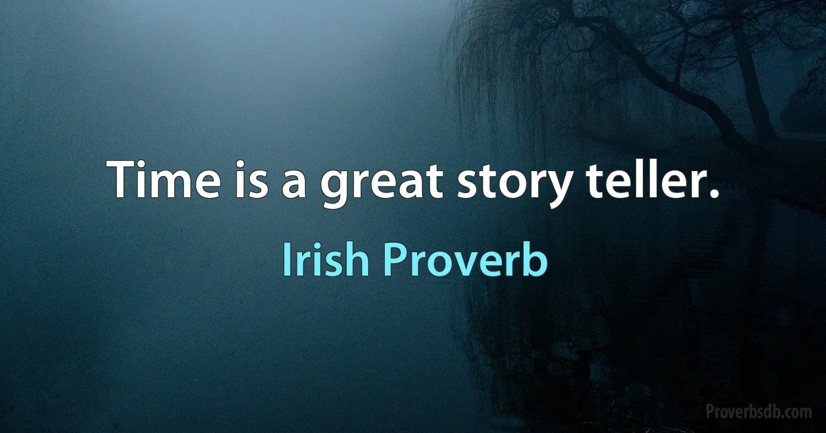 Time is a great story teller. (Irish Proverb)