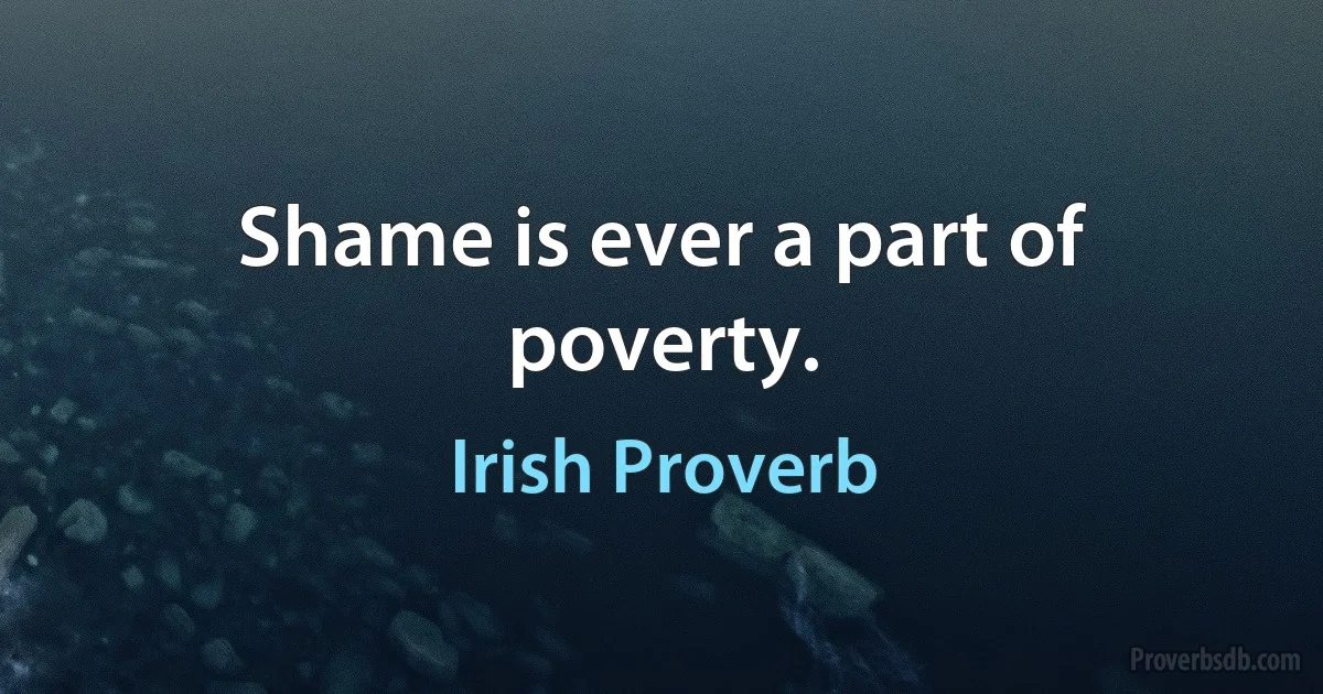 Shame is ever a part of poverty. (Irish Proverb)