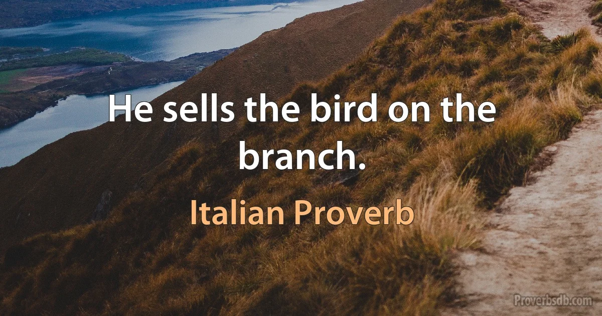 He sells the bird on the branch. (Italian Proverb)