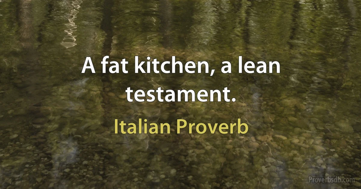 A fat kitchen, a lean testament. (Italian Proverb)