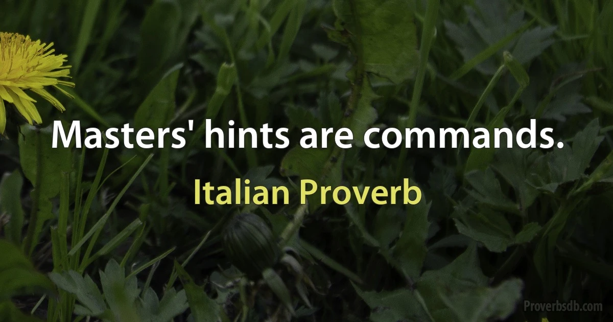 Masters' hints are commands. (Italian Proverb)