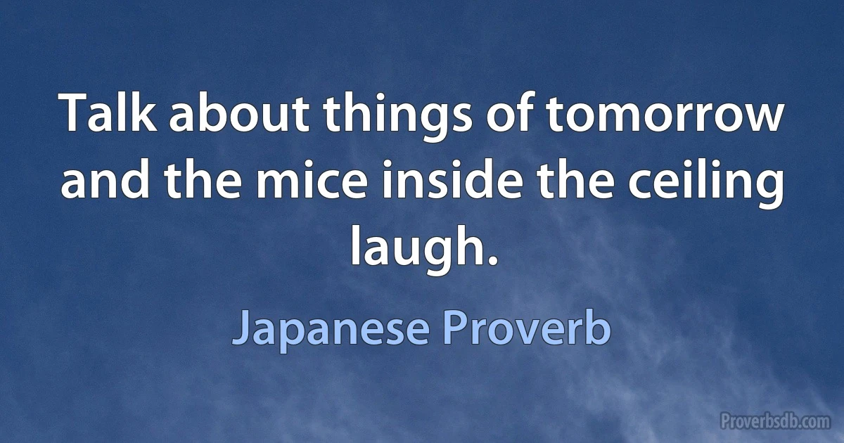 Talk about things of tomorrow and the mice inside the ceiling laugh. (Japanese Proverb)