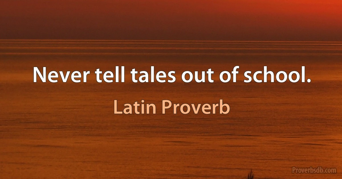 Never tell tales out of school. (Latin Proverb)