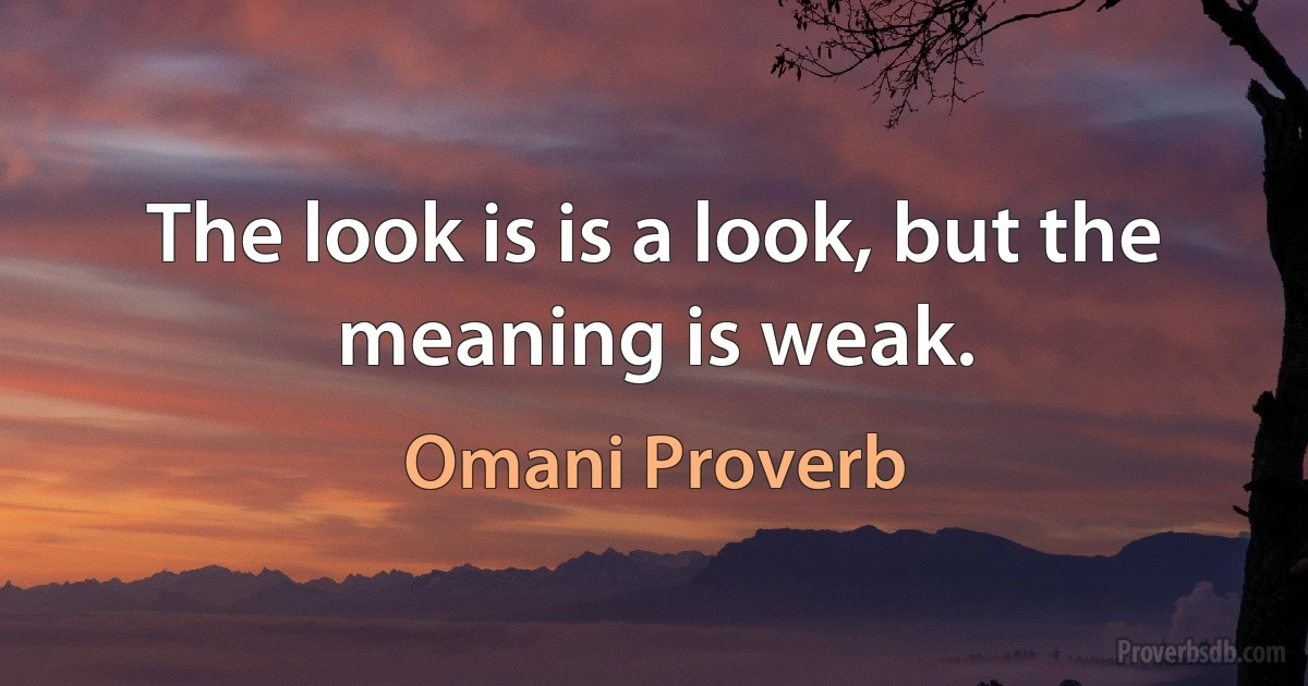 The look is is a look, but the meaning is weak. (Omani Proverb)