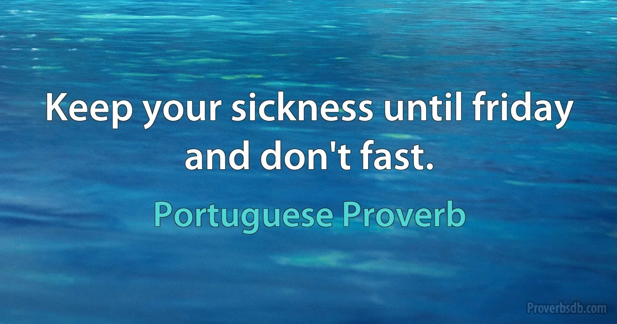 Keep your sickness until friday and don't fast. (Portuguese Proverb)