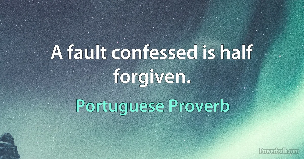 A fault confessed is half forgiven. (Portuguese Proverb)