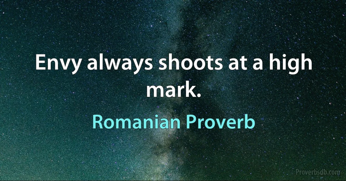 Envy always shoots at a high mark. (Romanian Proverb)