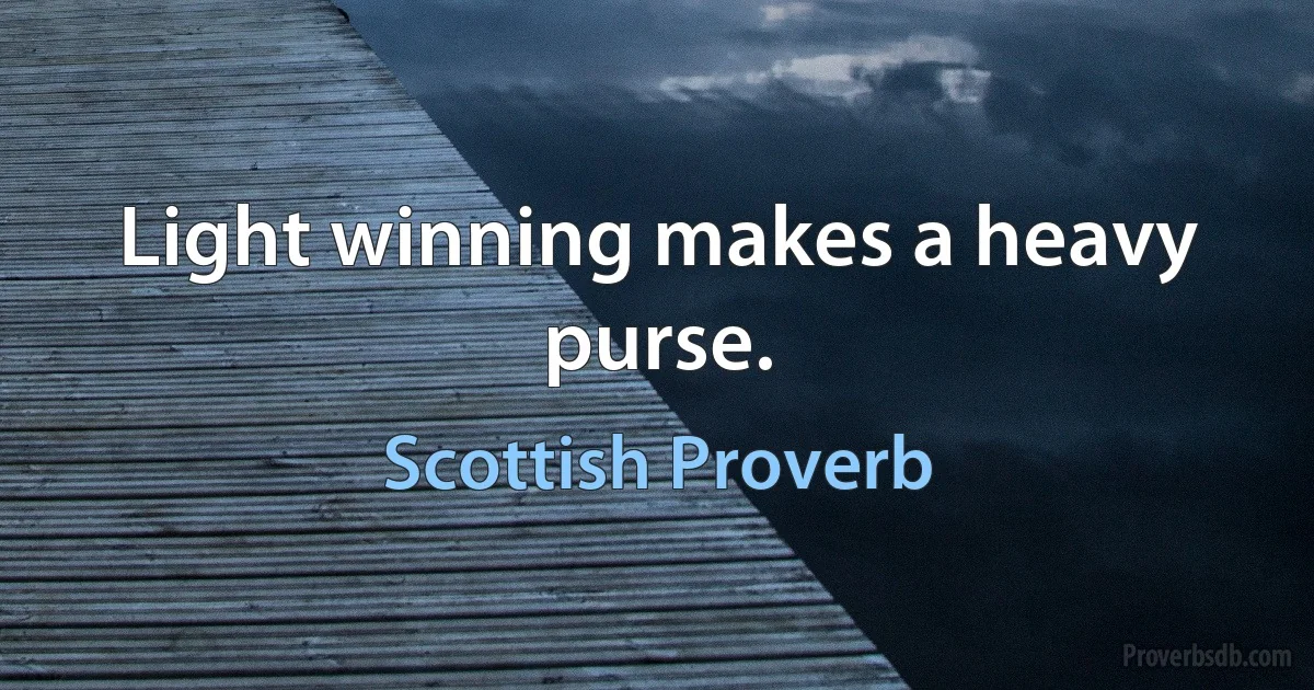 Light winning makes a heavy purse. (Scottish Proverb)