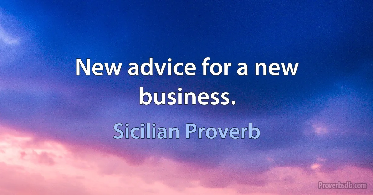 New advice for a new business. (Sicilian Proverb)