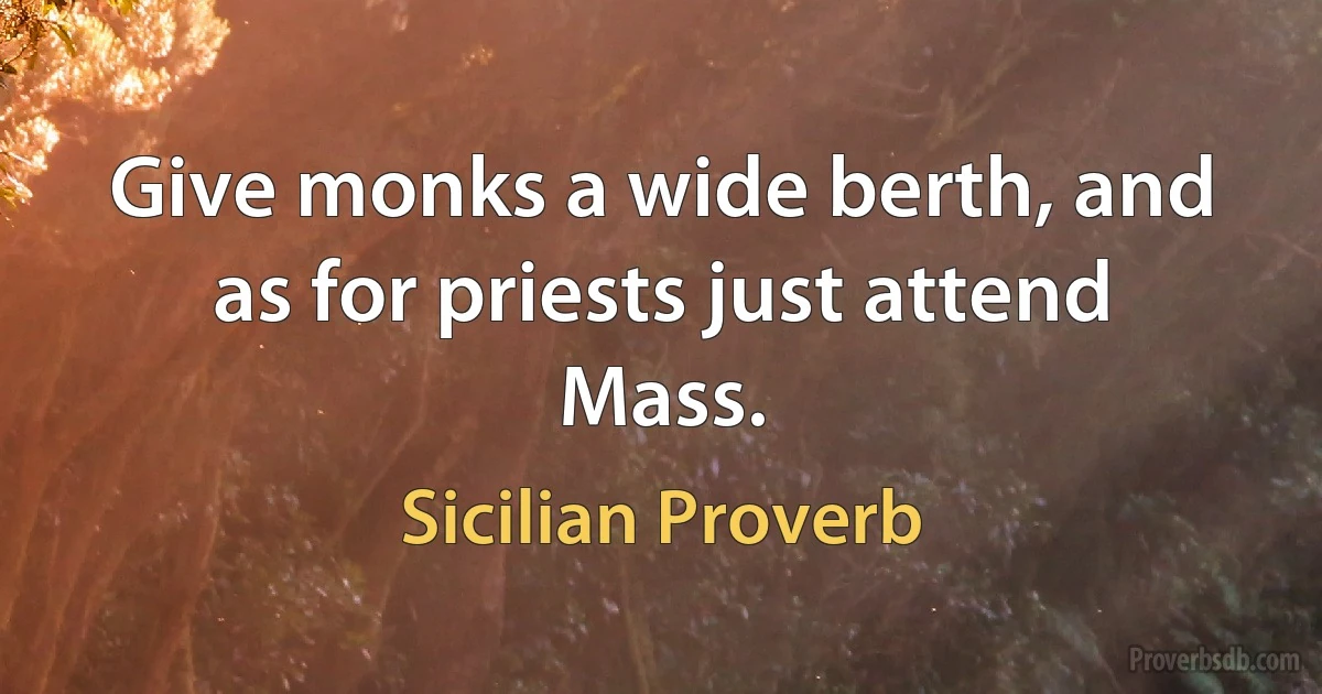 Give monks a wide berth, and as for priests just attend Mass. (Sicilian Proverb)