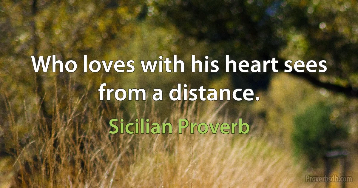 Who loves with his heart sees from a distance. (Sicilian Proverb)