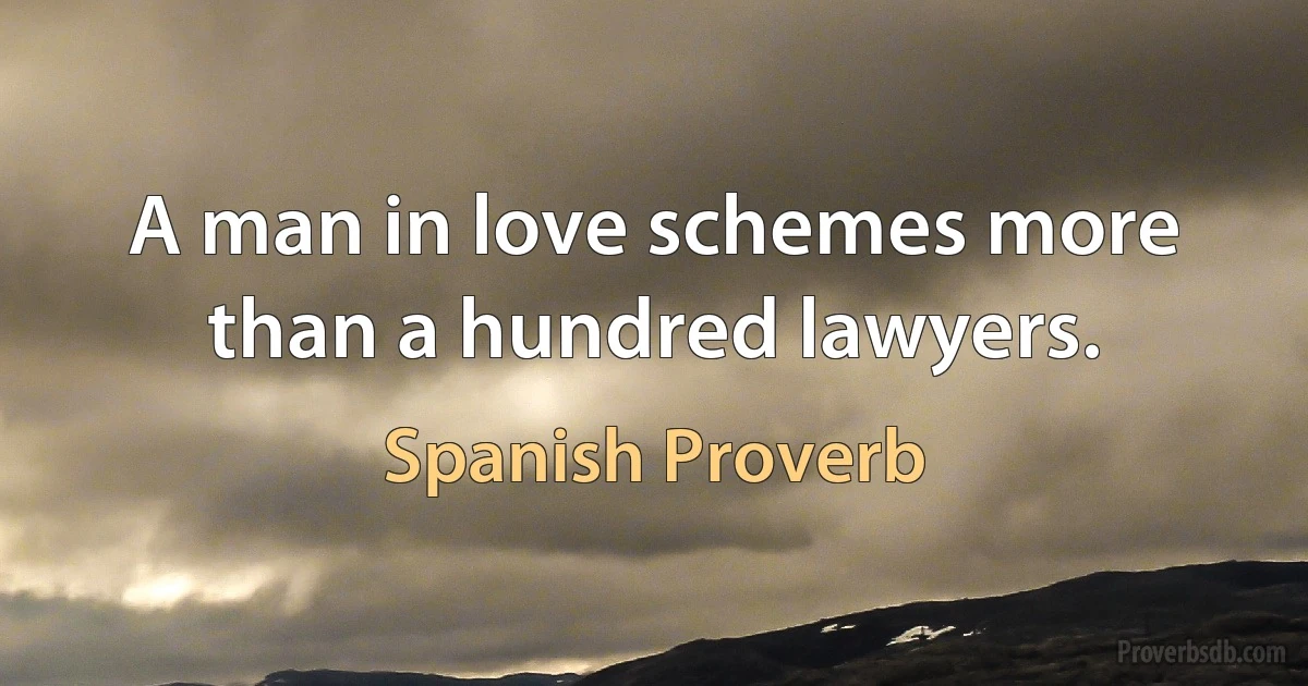 A man in love schemes more than a hundred lawyers. (Spanish Proverb)