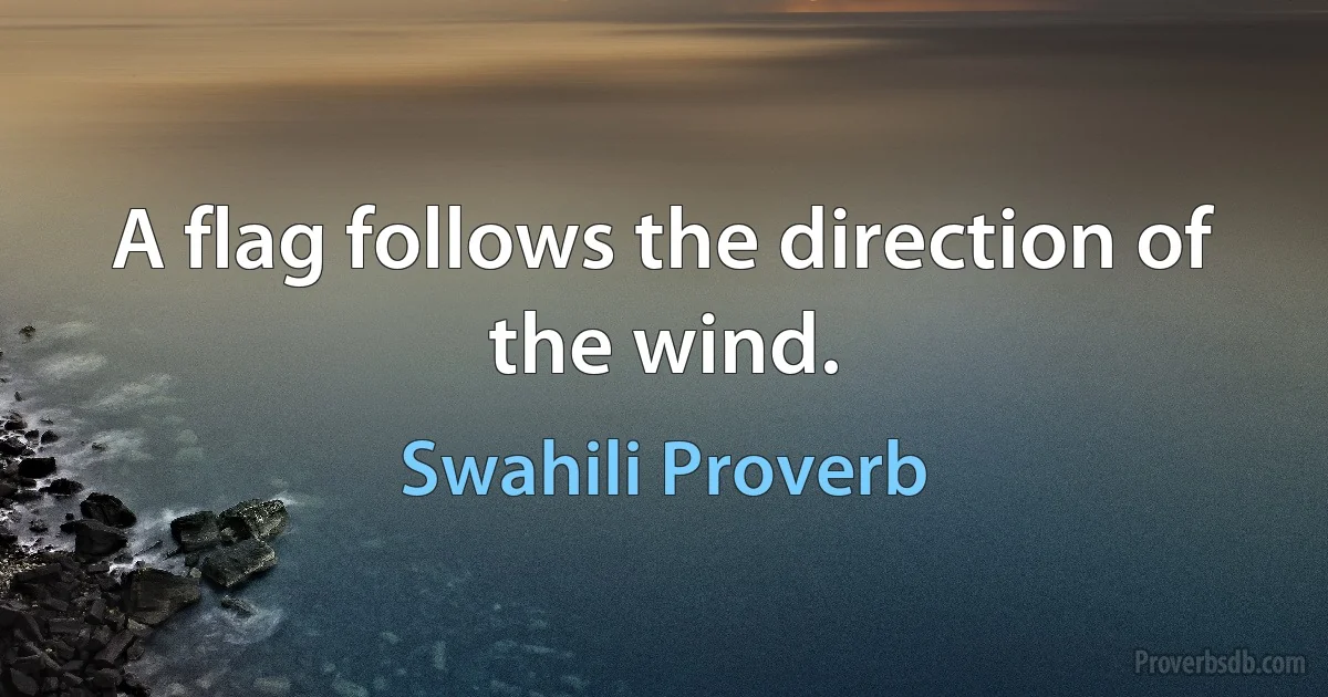 A flag follows the direction of the wind. (Swahili Proverb)