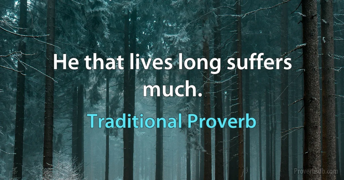 He that lives long suffers much. (Traditional Proverb)