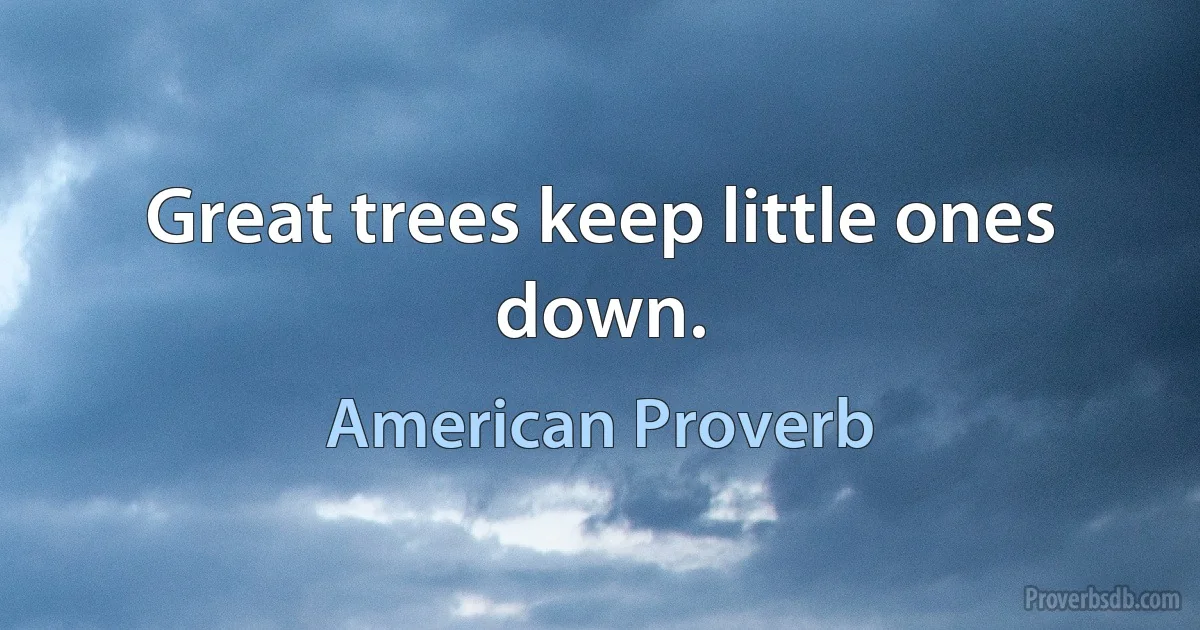 Great trees keep little ones down. (American Proverb)