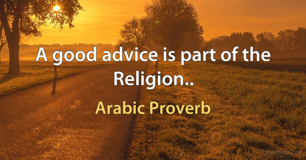 A good advice is part of the Religion.. (Arabic Proverb)