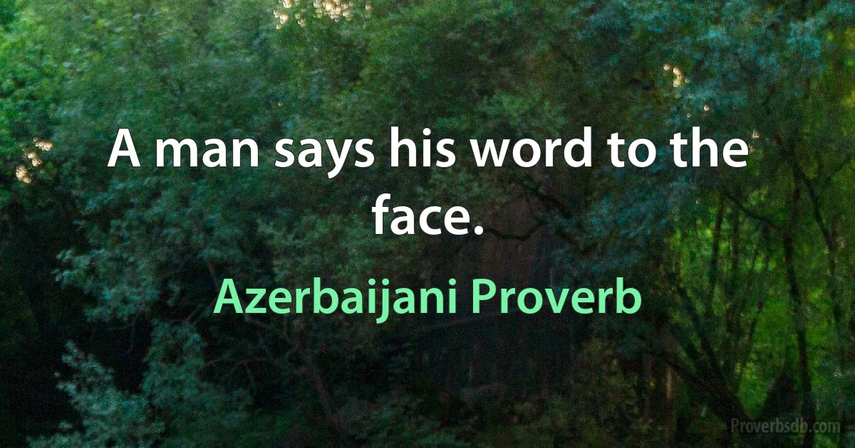 A man says his word to the face. (Azerbaijani Proverb)