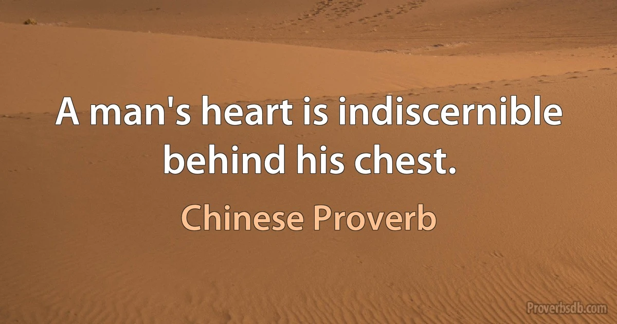 A man's heart is indiscernible behind his chest. (Chinese Proverb)