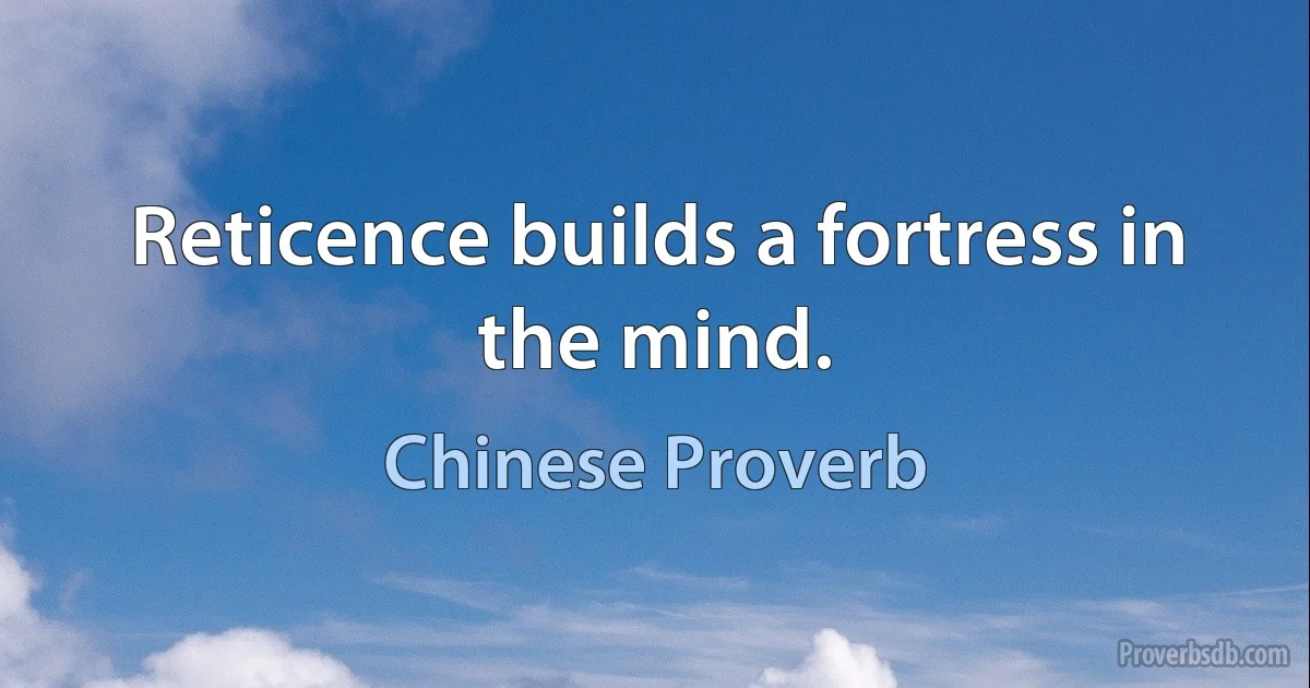 Reticence builds a fortress in the mind. (Chinese Proverb)