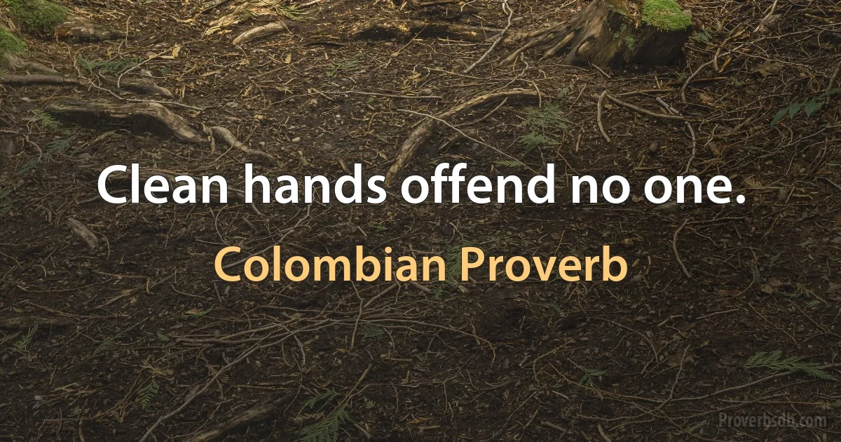 Clean hands offend no one. (Colombian Proverb)