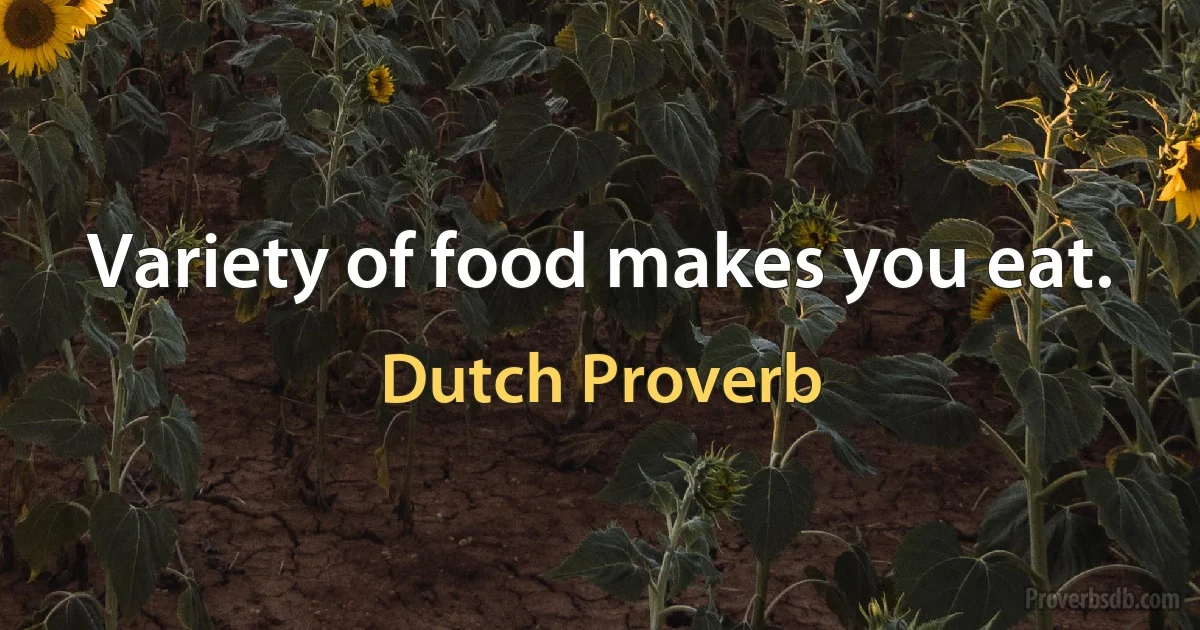 Variety of food makes you eat. (Dutch Proverb)