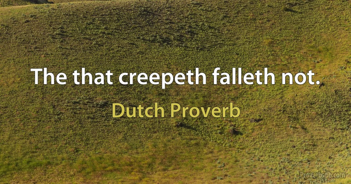 The that creepeth falleth not. (Dutch Proverb)