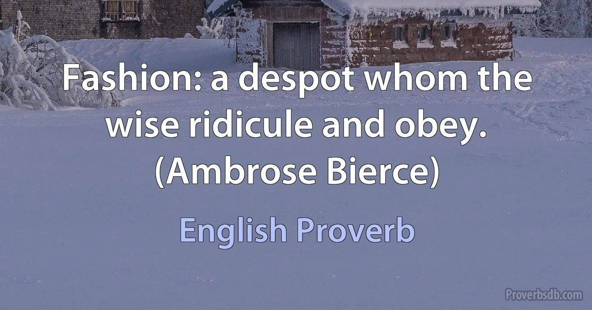 Fashion: a despot whom the wise ridicule and obey. (Ambrose Bierce) (English Proverb)