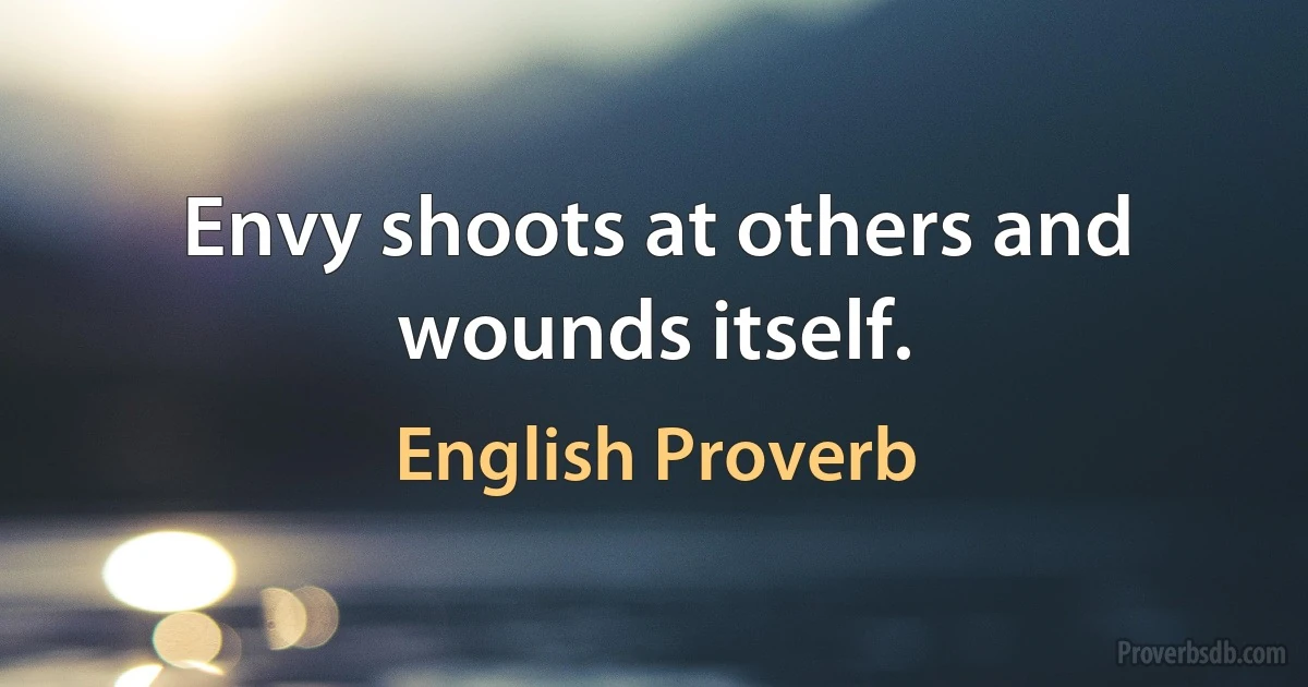 Envy shoots at others and wounds itself. (English Proverb)