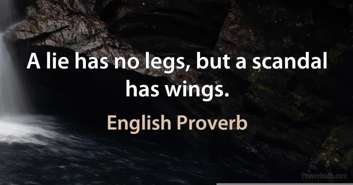 A lie has no legs, but a scandal has wings. (English Proverb)