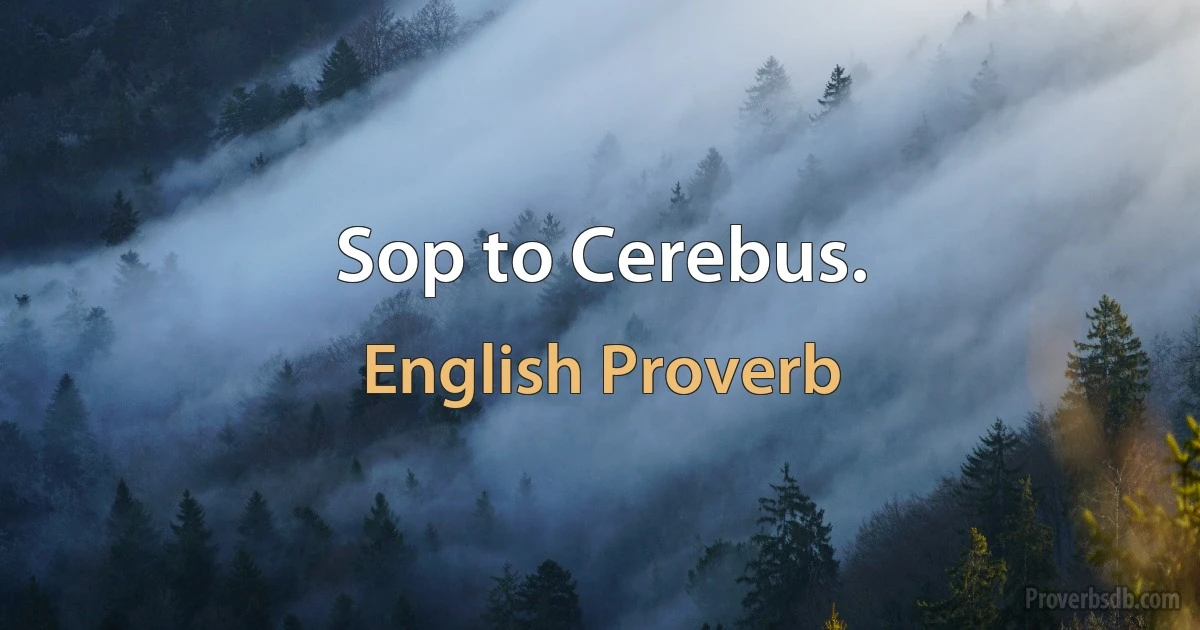 Sop to Cerebus. (English Proverb)