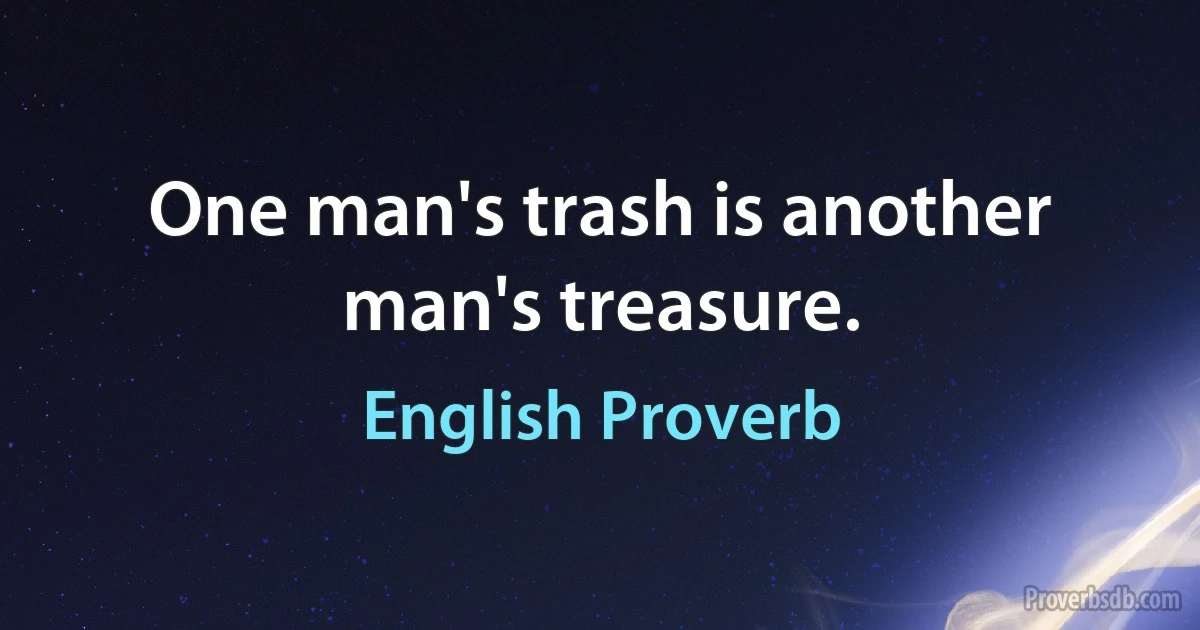 One man's trash is another man's treasure. (English Proverb)