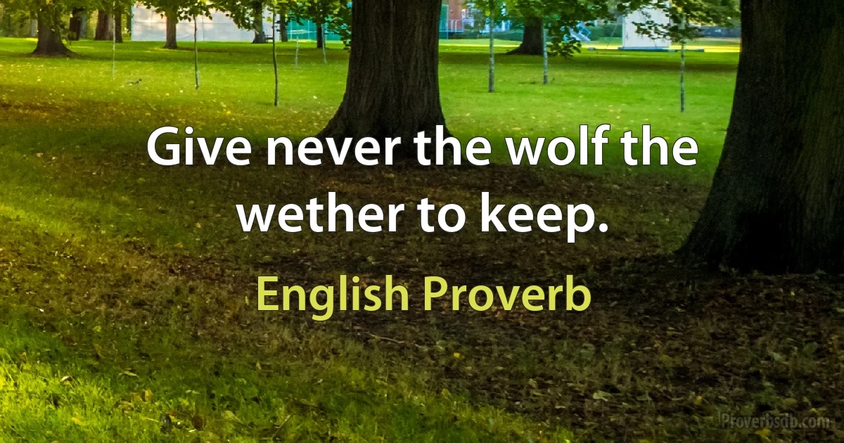 Give never the wolf the wether to keep. (English Proverb)