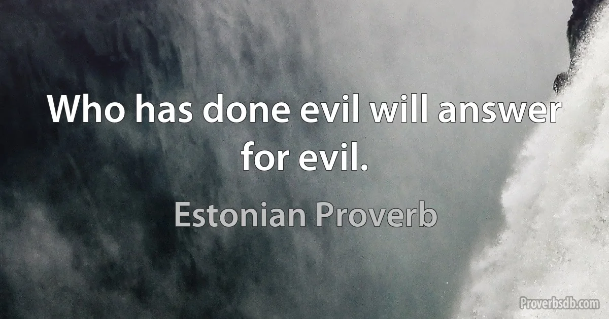 Who has done evil will answer for evil. (Estonian Proverb)