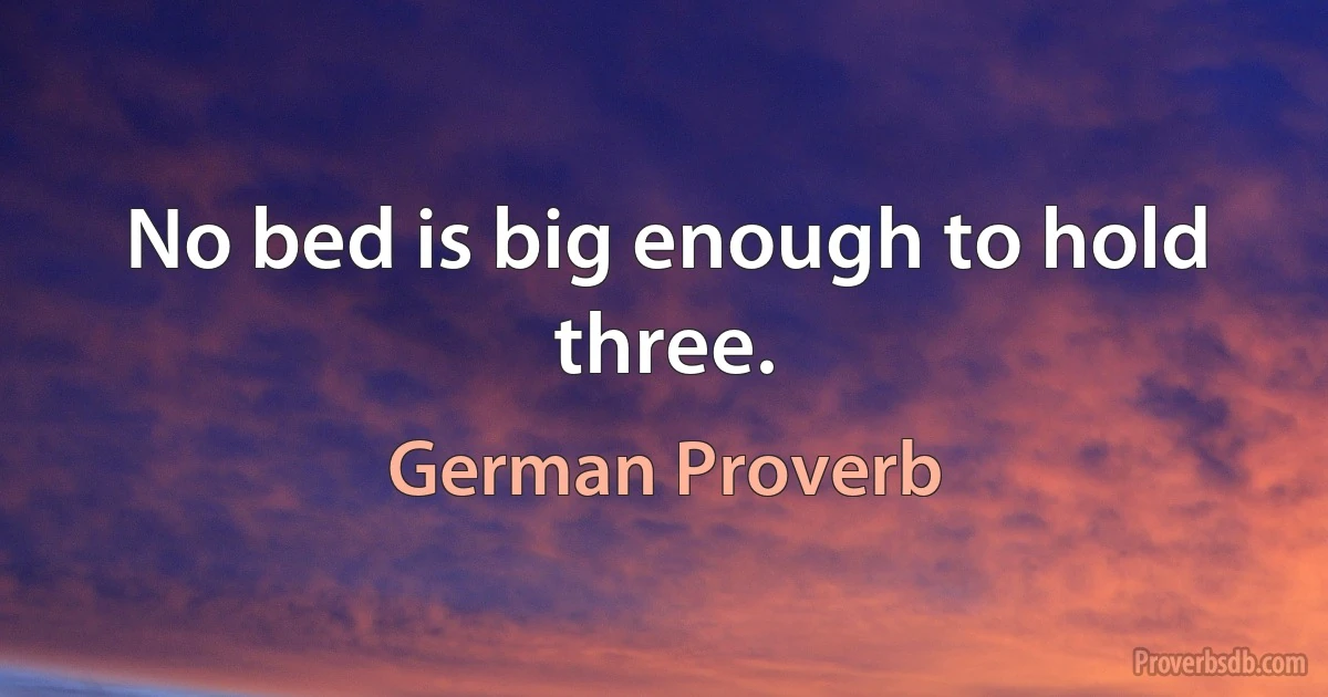 No bed is big enough to hold three. (German Proverb)