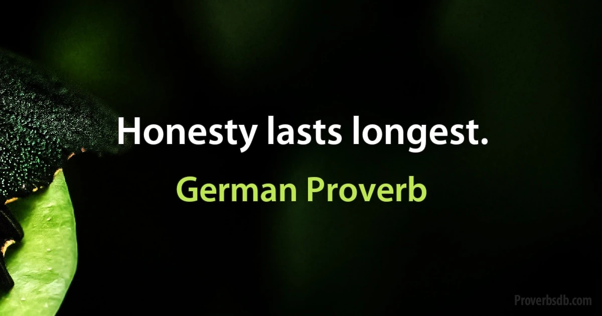 Honesty lasts longest. (German Proverb)