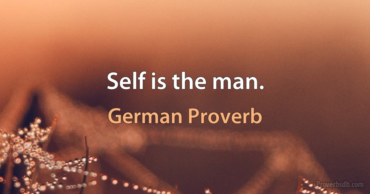 Self is the man. (German Proverb)