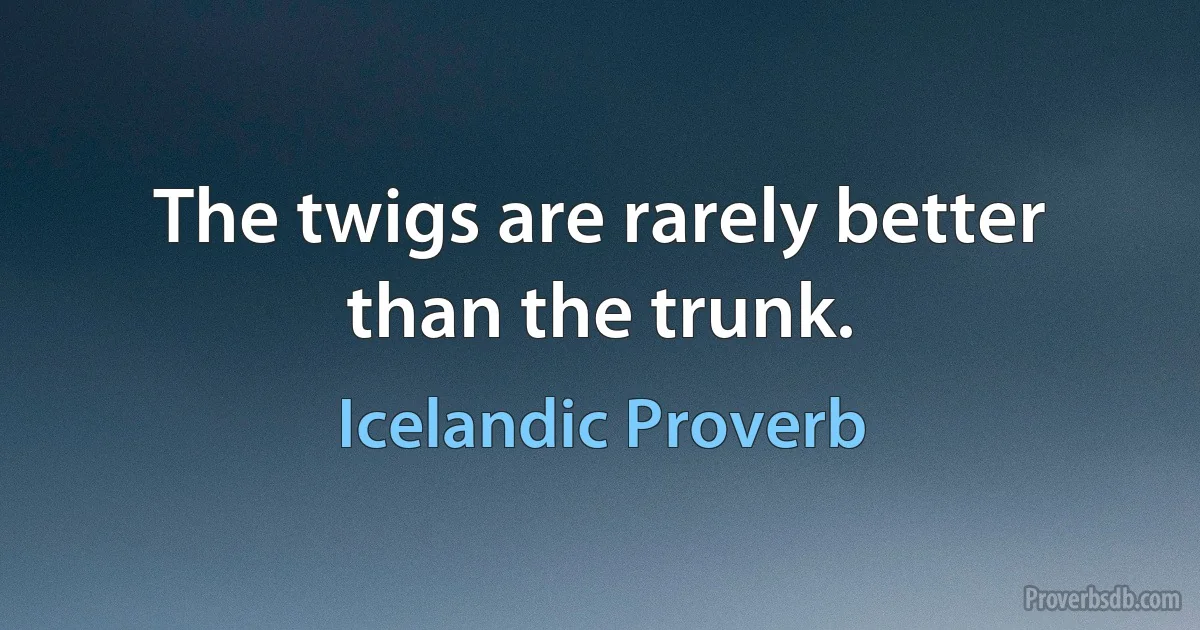 The twigs are rarely better than the trunk. (Icelandic Proverb)