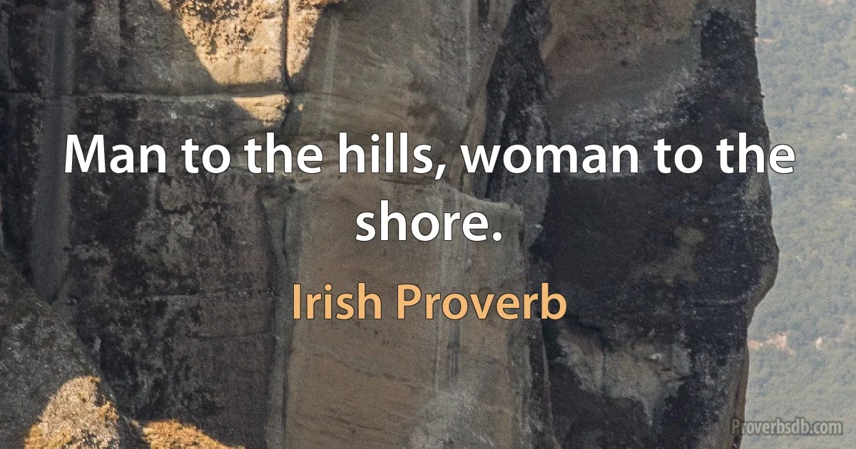 Man to the hills, woman to the shore. (Irish Proverb)