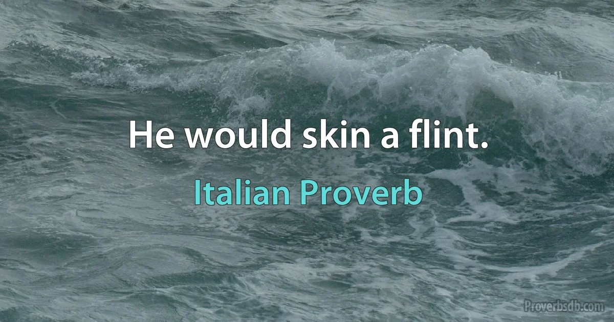 He would skin a flint. (Italian Proverb)