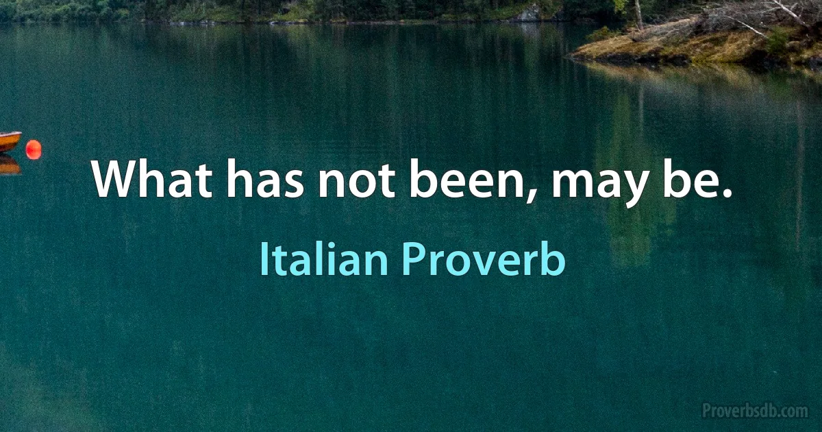 What has not been, may be. (Italian Proverb)