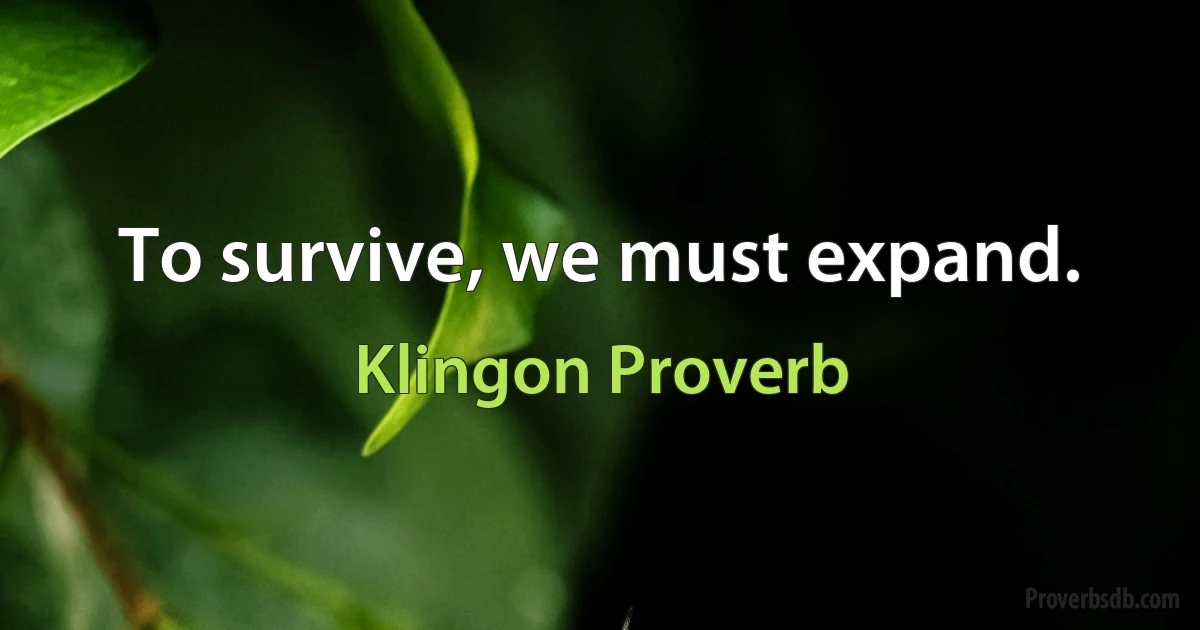 To survive, we must expand. (Klingon Proverb)