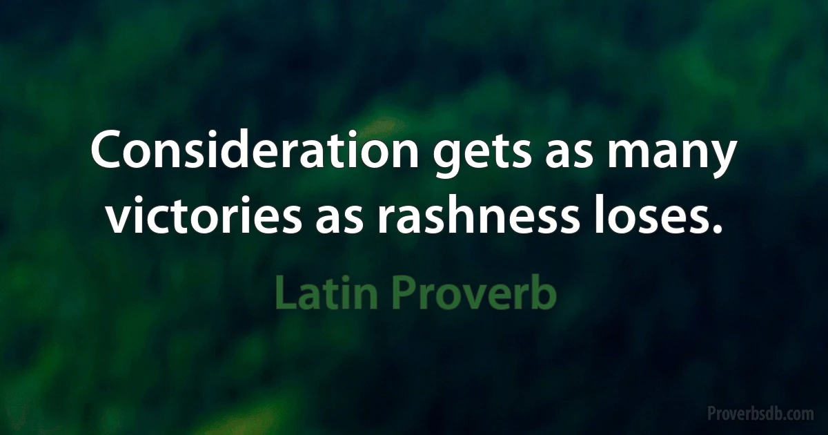 Consideration gets as many victories as rashness loses. (Latin Proverb)