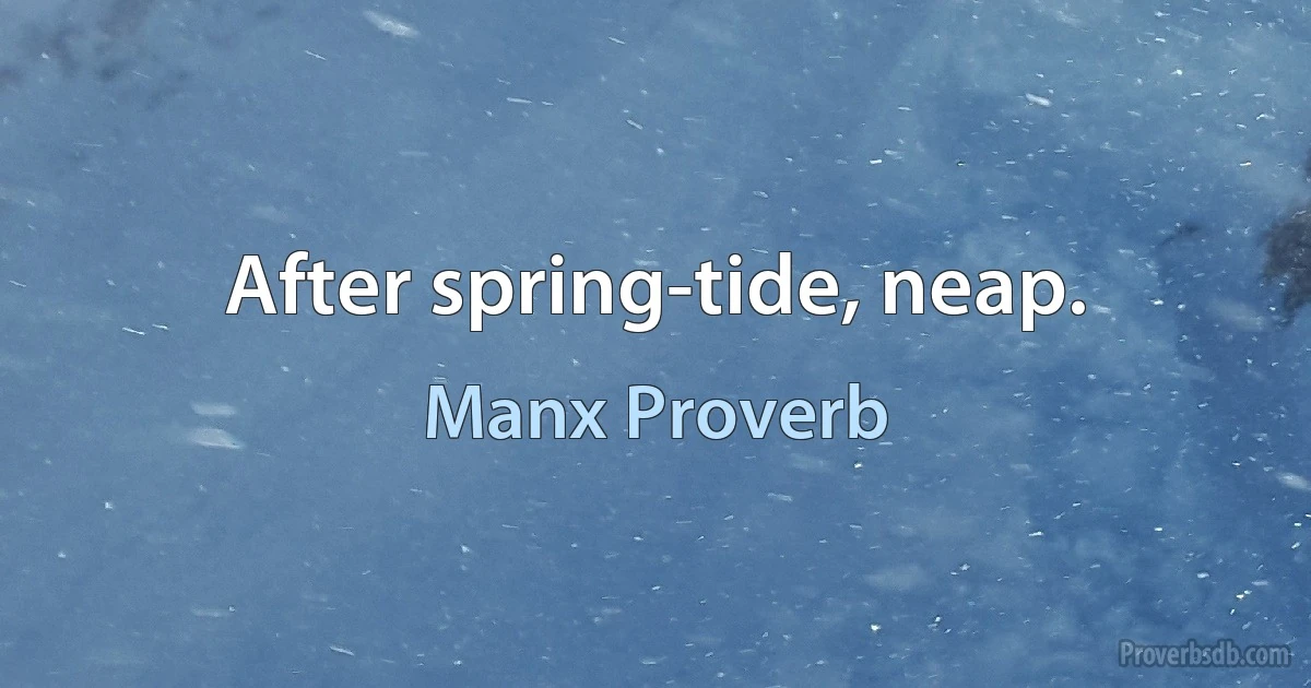 After spring-tide, neap. (Manx Proverb)