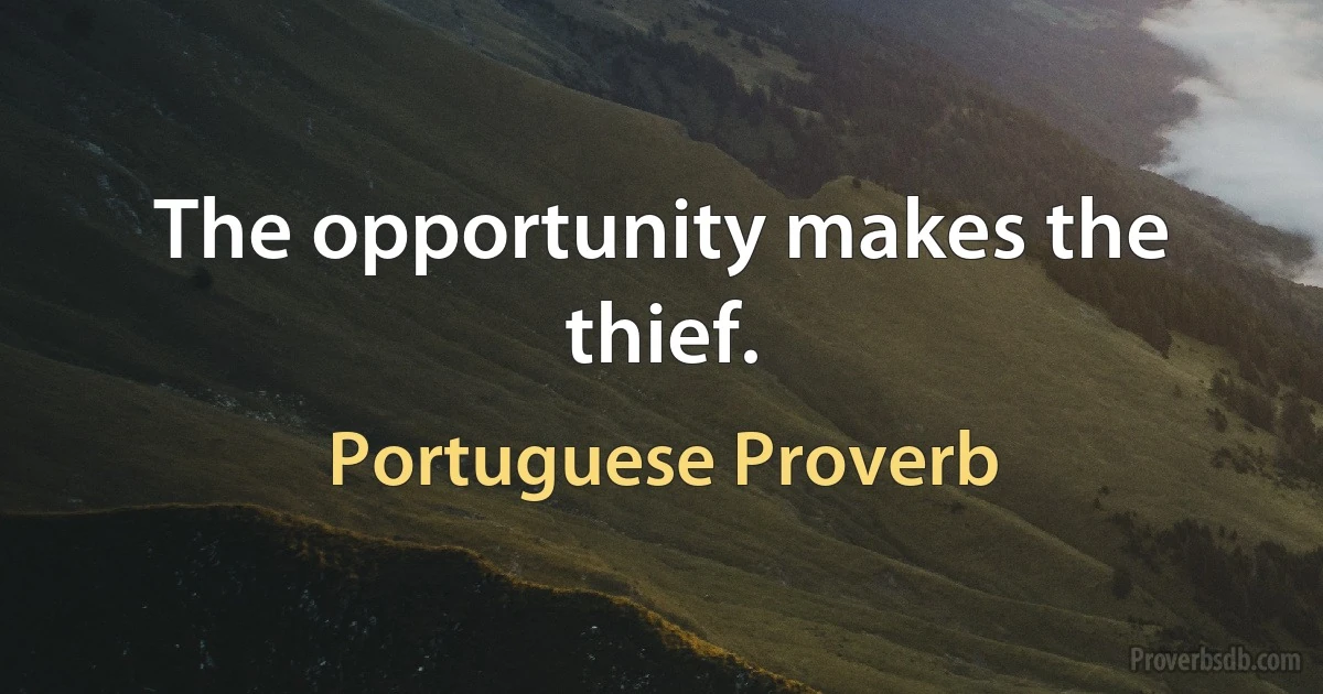 The opportunity makes the thief. (Portuguese Proverb)