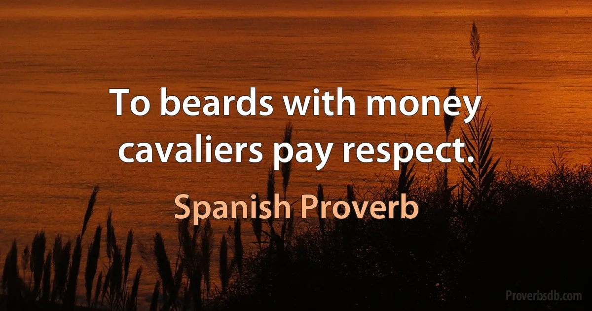 To beards with money cavaliers pay respect. (Spanish Proverb)