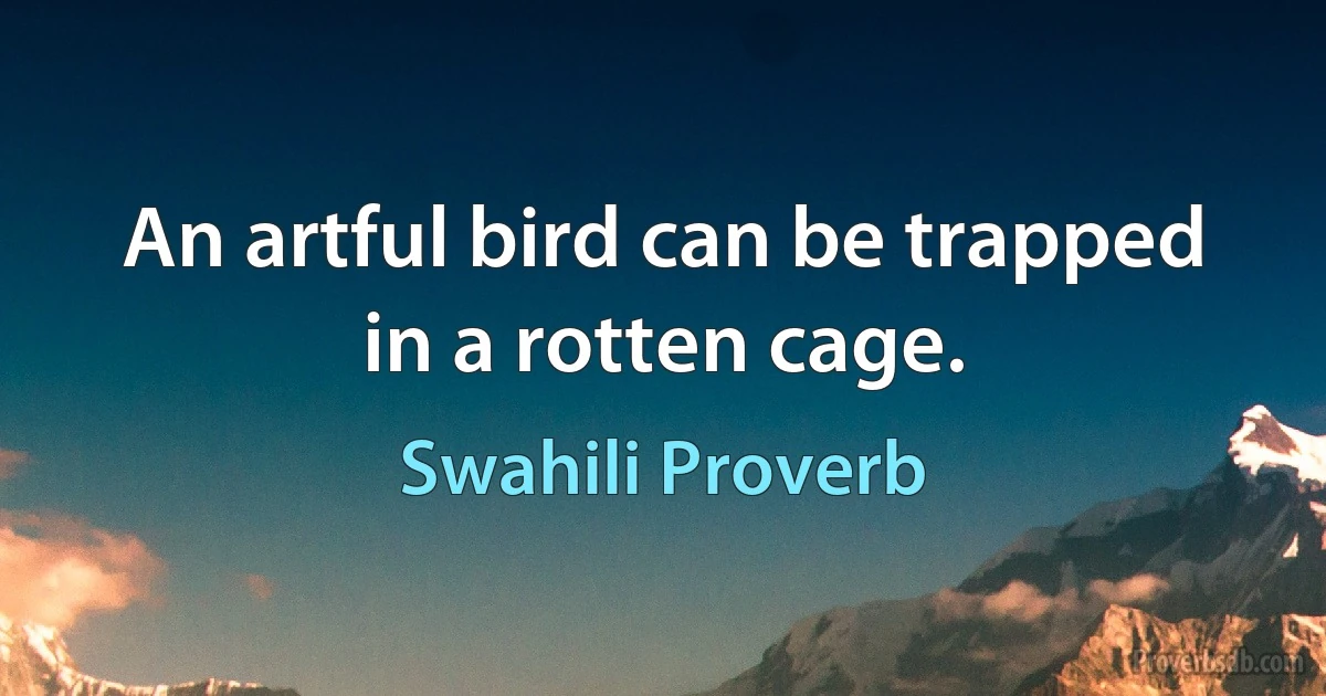 An artful bird can be trapped in a rotten cage. (Swahili Proverb)