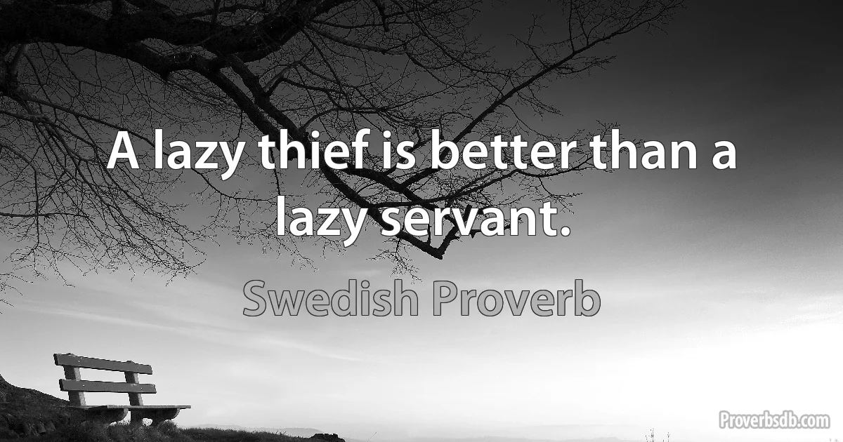 A lazy thief is better than a lazy servant. (Swedish Proverb)